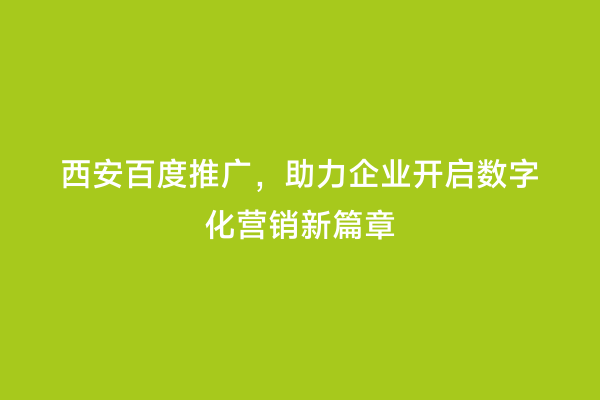 西安百度推广，助力企业开启数字化营销新篇章